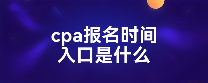 cpa报名时间入口是什么