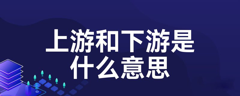 上游和下游是什么意思