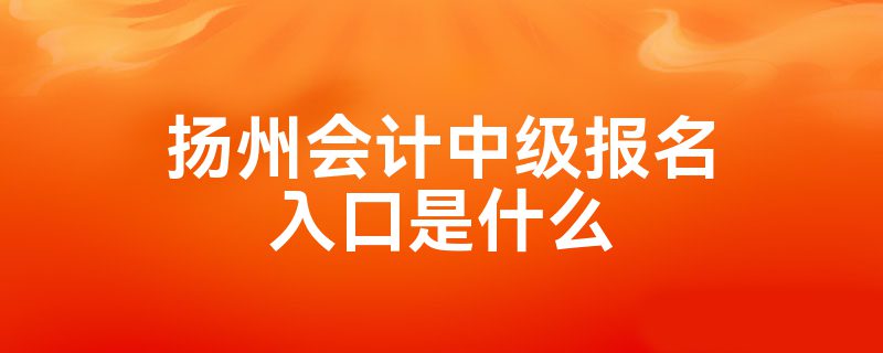 扬州会计中级报名入口是什么