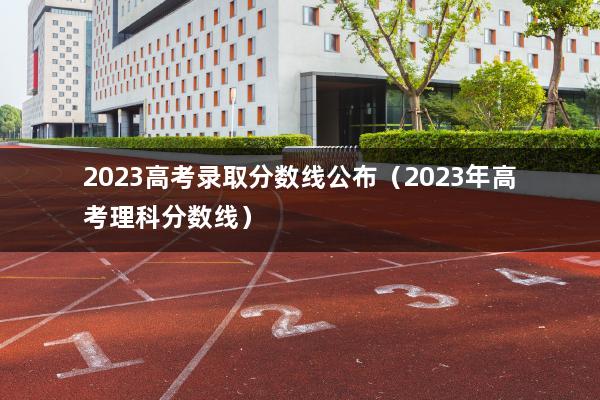 高考試卷一般什麼時候公佈_2023高考錄取分數線公佈_2023年高考理科