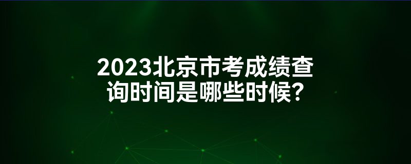 2023北京市考成绩查询时间是哪些时候？