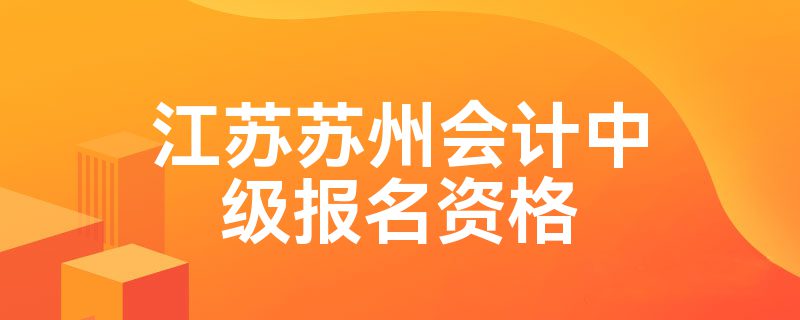 江苏苏州会计中级报名资格