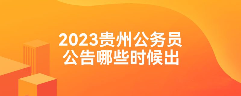 2023贵州公务员公告哪些时候出