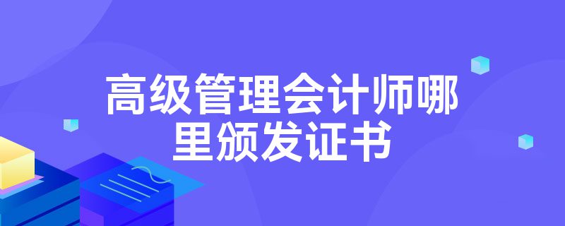 高级管理会计师哪里颁发证书