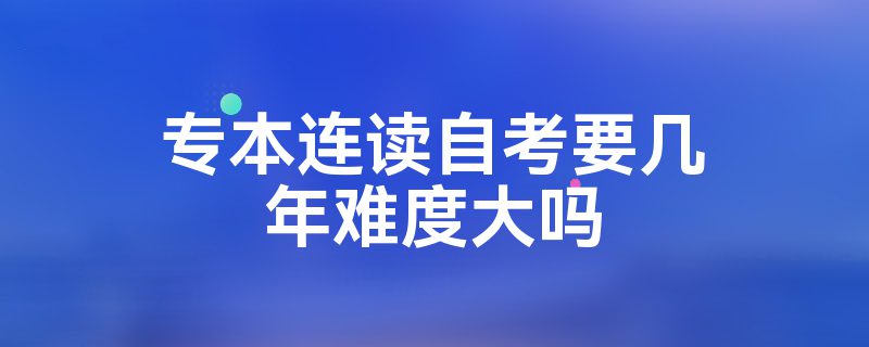 专本连读自考要几年难度大吗