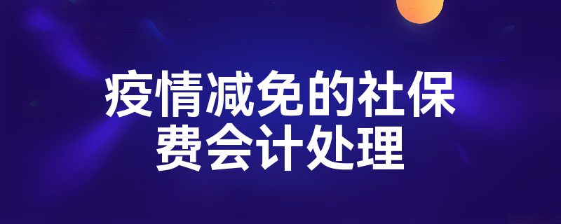 疫情减免的社保费会计处理