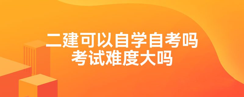 二建可以自学自考吗考试难度大吗