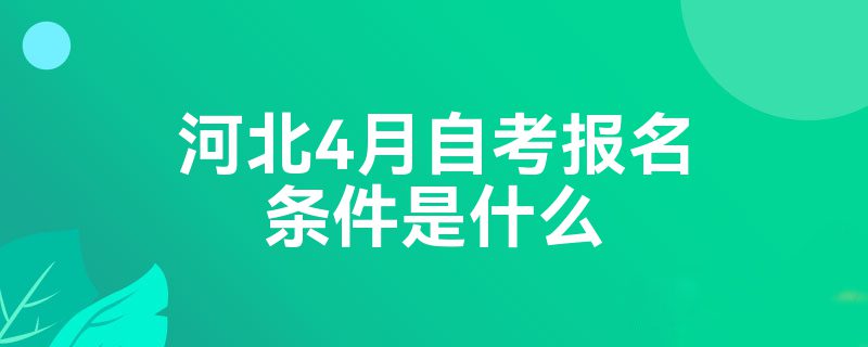 河北4月自考报名条件是什么