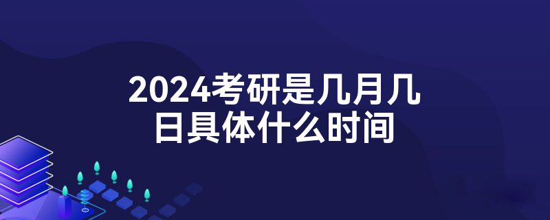 2024考研是几月几日具体什么时间